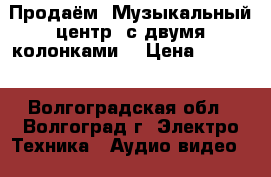 Продаём “Музыкальный центр“ с двумя колонками. › Цена ­ 3 000 - Волгоградская обл., Волгоград г. Электро-Техника » Аудио-видео   